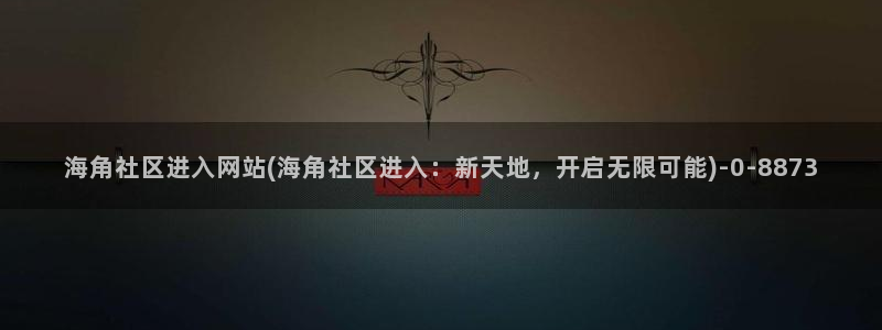 海角社区hjb5a：海角社区进入网站(海角社区进入：新天地，开启无限可能)