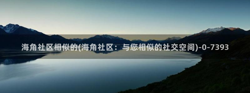 枫桥镇海角社区拆迁计划：海角社区相似的(海角社区：与您相似的社交空间)