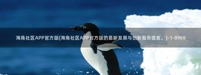 海角社区在线下载app：海角社区APP官方版(海角社区APP官方版的最新发展与创新服务提案。)