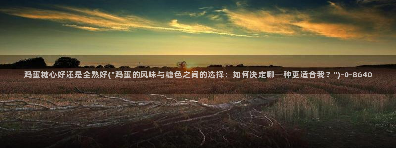  糖心vlog 网页版下载安装：鸡蛋糖心好还是全熟好(\